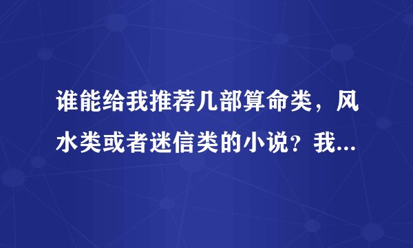谁能给我推荐几部算命类，风水类或者迷信类的小说？我想从里面学点东西。