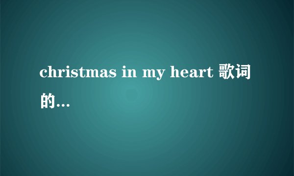 christmas in my heart 歌词的中文意思是什么