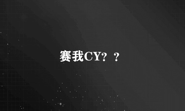 赛我CY？？