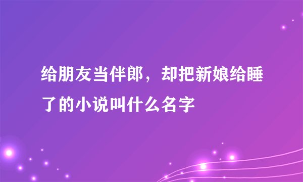 给朋友当伴郎，却把新娘给睡了的小说叫什么名字