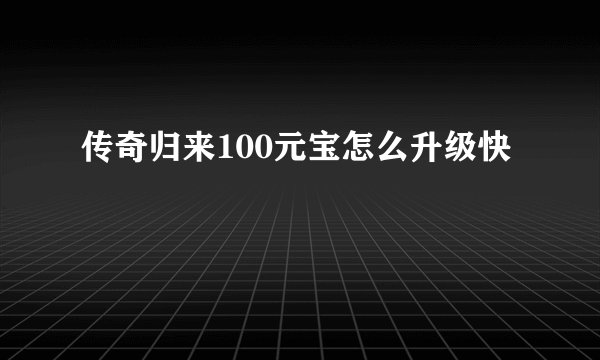 传奇归来100元宝怎么升级快