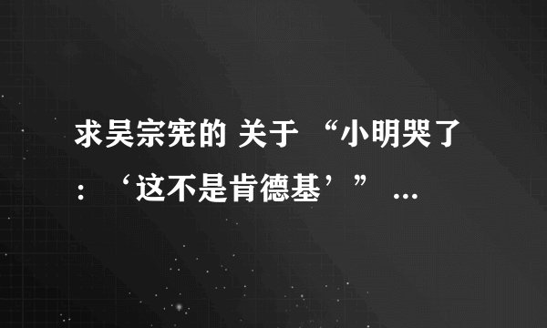 求吴宗宪的 关于 “小明哭了：‘这不是肯德基’” 的原版  多谢了