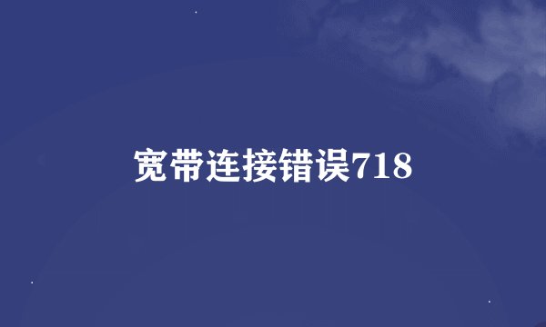 宽带连接错误718