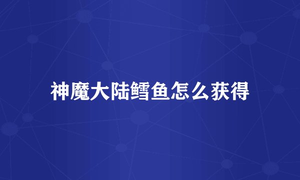 神魔大陆鳕鱼怎么获得