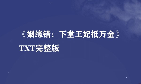 《姻缘错：下堂王妃抵万金》TXT完整版
