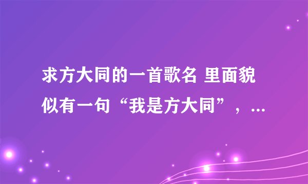 求方大同的一首歌名 里面貌似有一句“我是方大同”，听动感的，谢啦