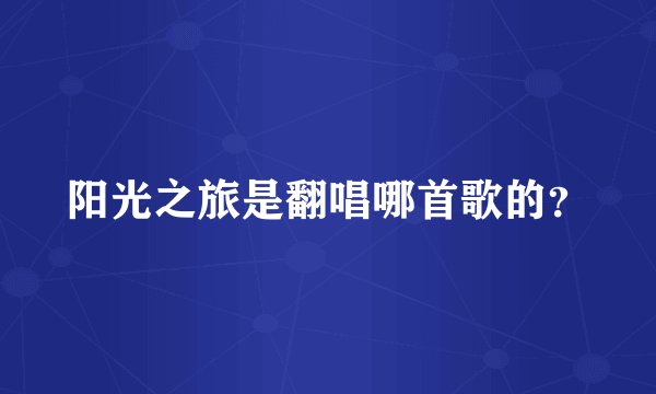 阳光之旅是翻唱哪首歌的？