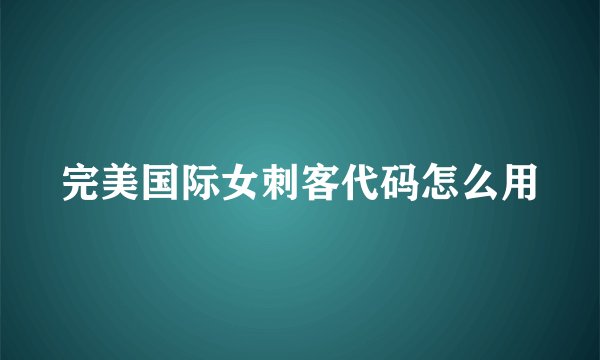 完美国际女刺客代码怎么用