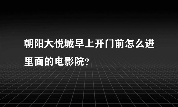 朝阳大悦城早上开门前怎么进里面的电影院？