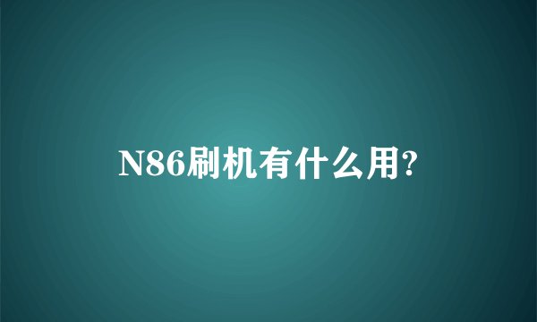 N86刷机有什么用?
