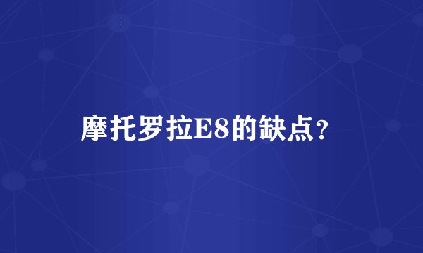 摩托罗拉E8的缺点？