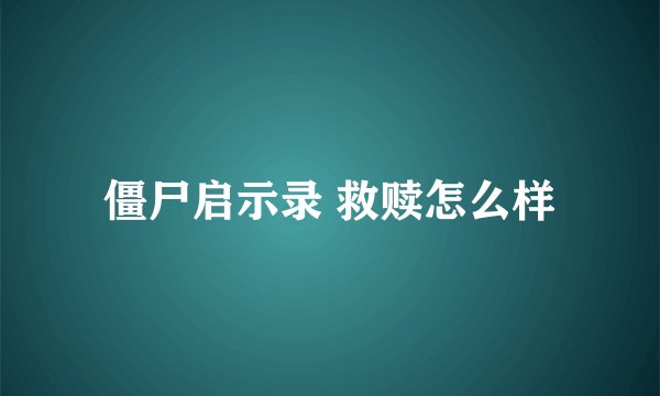 僵尸启示录 救赎怎么样