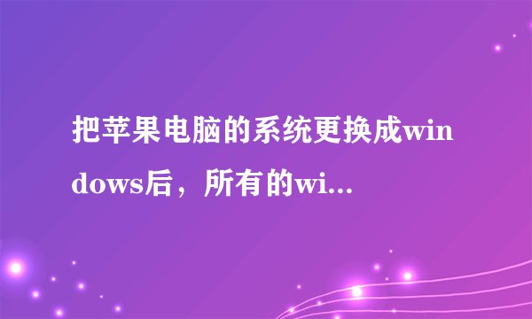 把苹果电脑的系统更换成windows后，所有的windows下的软件都能用了吗？有没有不能用的？