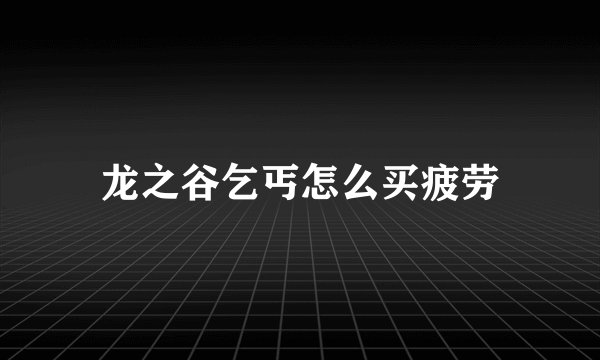 龙之谷乞丐怎么买疲劳