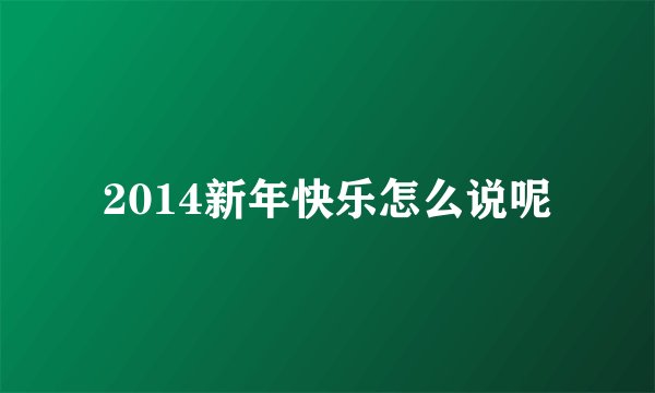 2014新年快乐怎么说呢