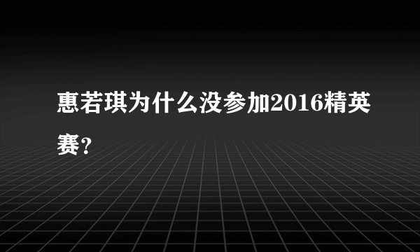惠若琪为什么没参加2016精英赛？