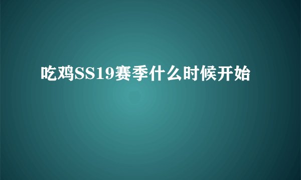吃鸡SS19赛季什么时候开始