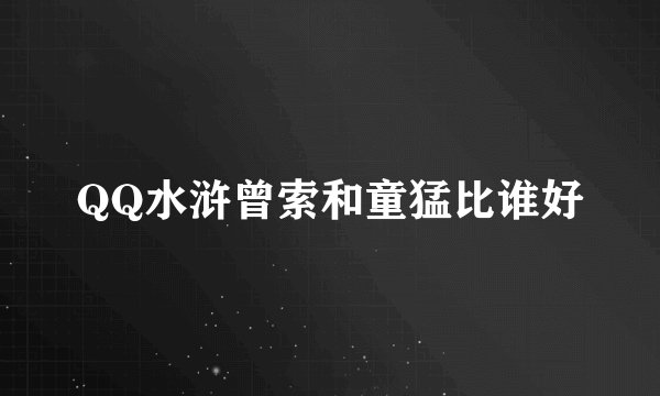 QQ水浒曾索和童猛比谁好