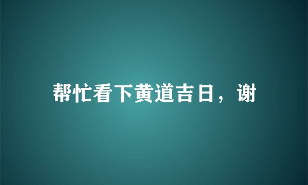 帮忙看下黄道吉日，谢