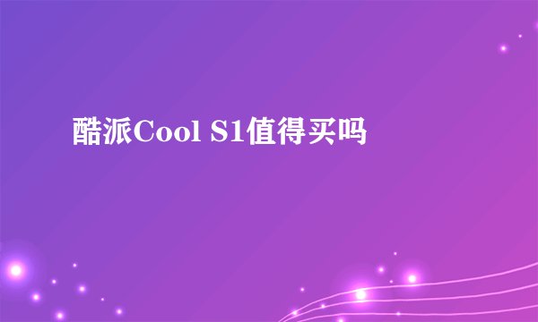 酷派Cool S1值得买吗
