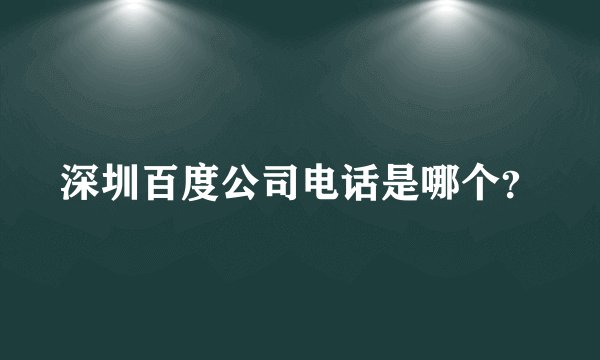 深圳百度公司电话是哪个？
