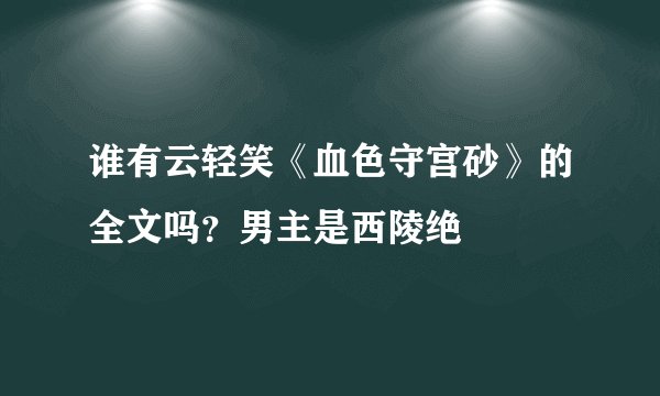 谁有云轻笑《血色守宫砂》的全文吗？男主是西陵绝