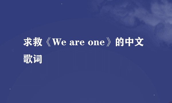 求救《We are one》的中文歌词