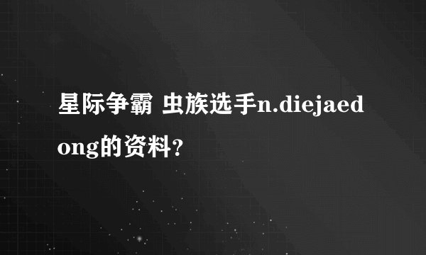 星际争霸 虫族选手n.diejaedong的资料？