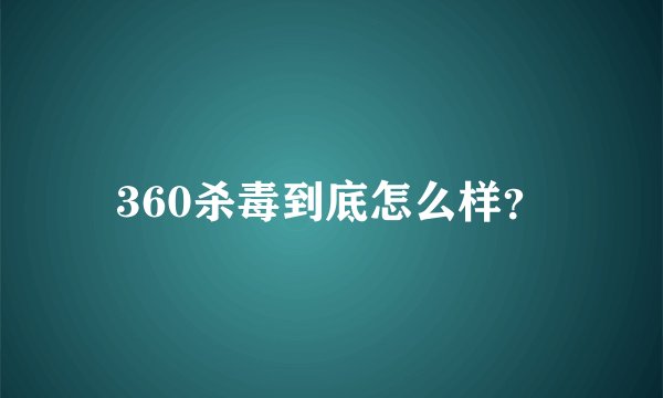 360杀毒到底怎么样？