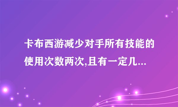 卡布西游减少对手所有技能的使用次数两次,且有一定几率自身速度提高一级