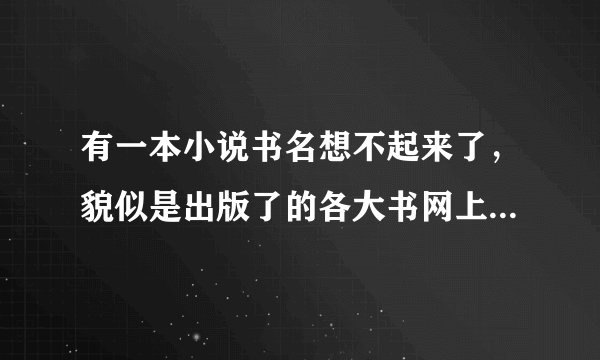 有一本小说书名想不起来了，貌似是出版了的各大书网上都没的，希望见过的能帮我回忆下谢啦