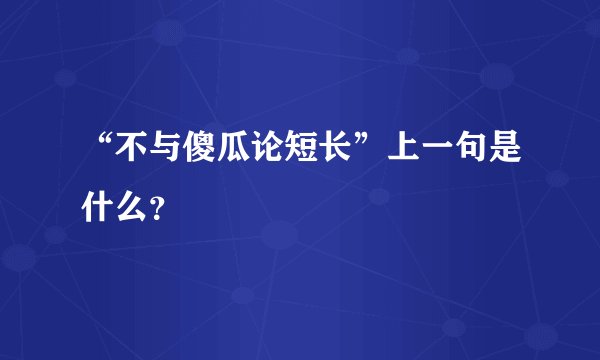 “不与傻瓜论短长”上一句是什么？