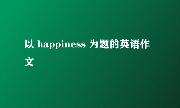以 happiness 为题的英语作文