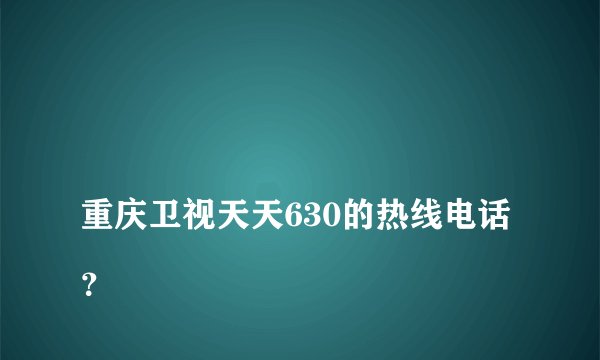 
重庆卫视天天630的热线电话？

