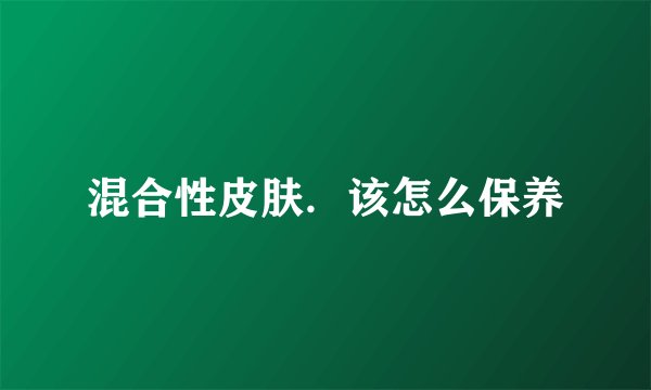 混合性皮肤．该怎么保养