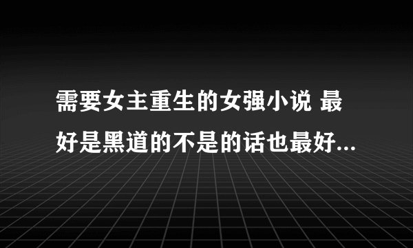 需要女主重生的女强小说 最好是黑道的不是的话也最好商业方面的 多推荐一些 例如：豪门重生之巨星商女