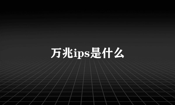 万兆ips是什么