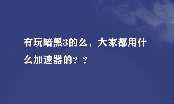 有玩暗黑3的么，大家都用什么加速器的？？