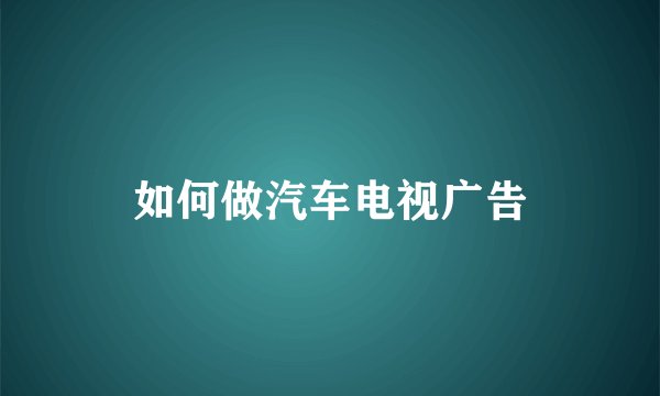 如何做汽车电视广告