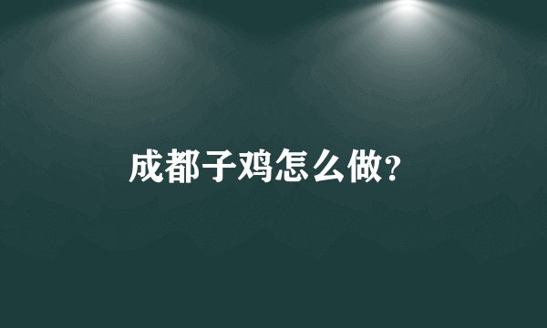 成都子鸡怎么做？