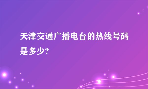 天津交通广播电台的热线号码是多少?