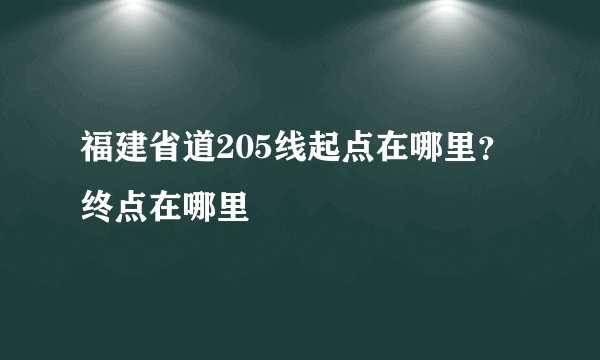 福建省道205线起点在哪里？终点在哪里