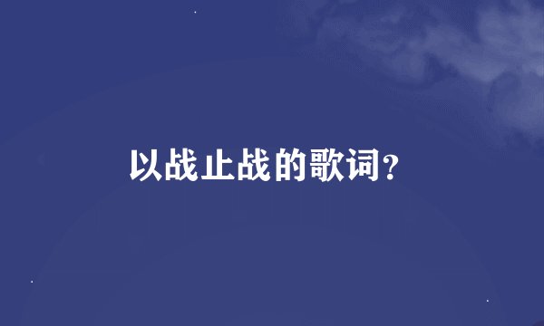 以战止战的歌词？