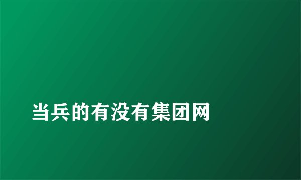 
当兵的有没有集团网

