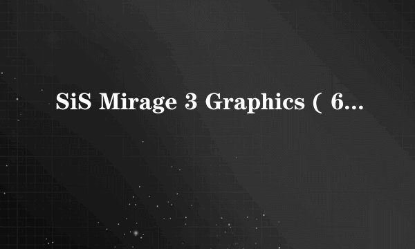 SiS Mirage 3 Graphics ( 64 MB / 联想 )是独立显卡还是集成显卡