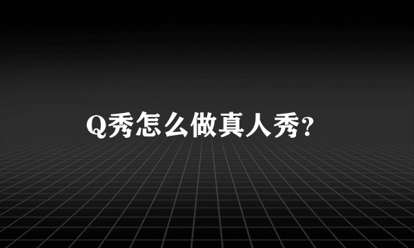 Q秀怎么做真人秀？