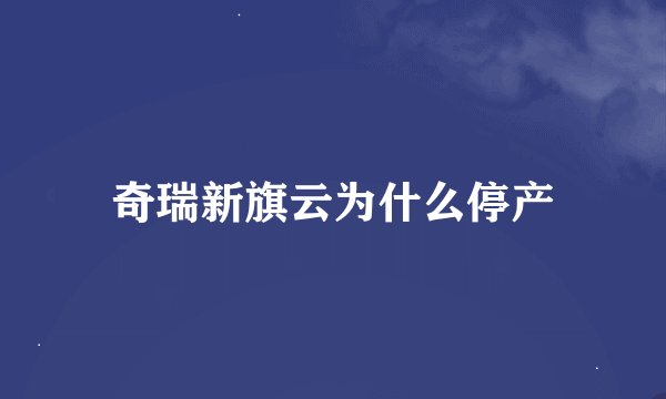 奇瑞新旗云为什么停产