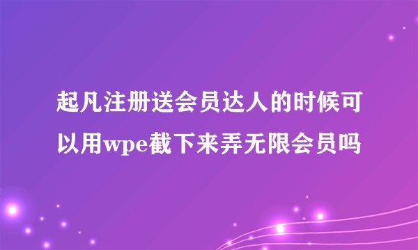 起凡注册送会员达人的时候可以用wpe截下来弄无限会员吗