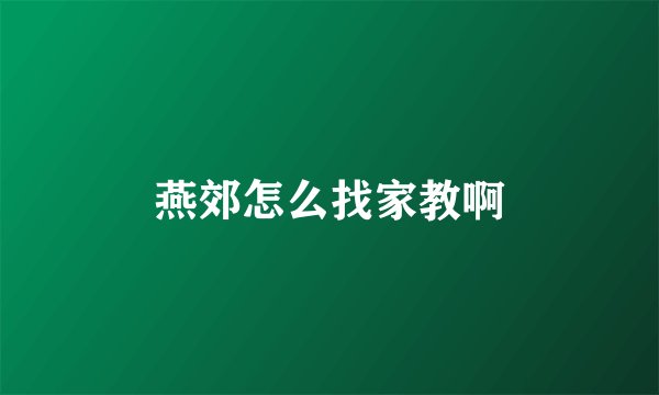 燕郊怎么找家教啊