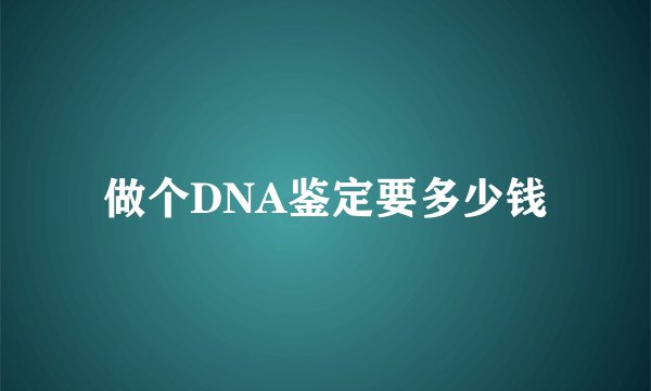 做个DNA鉴定要多少钱